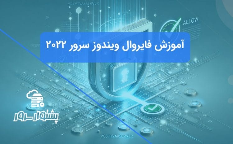 آموزش گام به گام باز کردن پورت در فایروال ویندوز سرور 2022 روی سرورهای PoshtvarServer.
